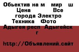 Обьектив на м42 мир -1ш › Цена ­ 1 000 - Все города Электро-Техника » Фото   . Адыгея респ.,Адыгейск г.